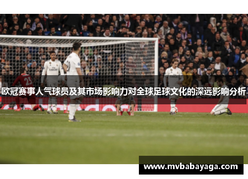 欧冠赛事人气球员及其市场影响力对全球足球文化的深远影响分析